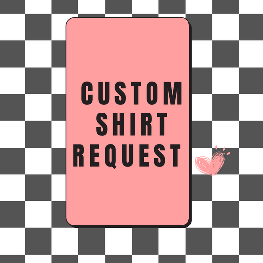 CUSTOM ORDER/SHIRT REQUEST